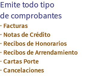Emite todo tipo
de comprobantes
· Facturas
· Notas de Crédito
· Recibos de Honorarios
· Recibos de Arrendamiento
· Cartas Porte
· Cancelaciones